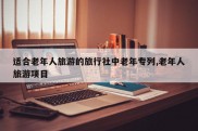适合老年人旅游的旅行社中老年专列,老年人旅游项目
