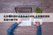 北京跟团游好还是自由行好玩,北京跟团游和自由行哪个好