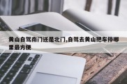 黄山自驾南门还是北门,自驾去黄山把车停哪里最方便
