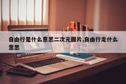 自由行是什么意思二次元图片,自由行走什么意思