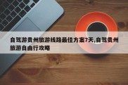 自驾游贵州旅游线路最佳方案7天,自驾贵州旅游自由行攻略