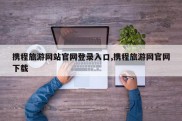 携程旅游网站官网登录入口,携程旅游网官网下载