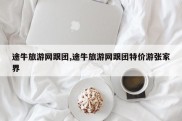 途牛旅游网跟团,途牛旅游网跟团特价游张家界