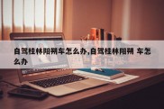 自驾桂林阳朔车怎么办,自驾桂林阳朔 车怎么办