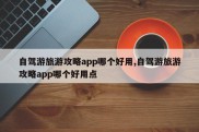 自驾游旅游攻略app哪个好用,自驾游旅游攻略app哪个好用点