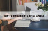 自由行走番外在线观看,自由行走 百度网盘