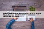 青岛出发五一自驾游路线推荐,青岛出发自驾游五天最适合路线