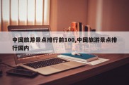 中国旅游景点排行前100,中国旅游景点排行国内