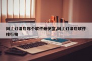 网上订酒店哪个软件最便宜,网上订酒店软件排行榜