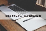 自驾游去哪玩好玩一点,自驾游去哪儿好