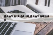 重庆自驾游5天经典线路,重庆自驾游线路推荐