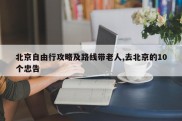 北京自由行攻略及路线带老人,去北京的10个忠告