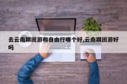 去云南跟团游和自由行哪个好,云南跟团游好吗