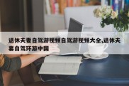 退休夫妻自驾游视频自驾游视频大全,退休夫妻自驾环游中国