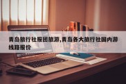 青岛旅行社报团旅游,青岛各大旅行社国内游线路报价