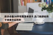 旅游必备30件东西清单孩子,出门旅游给孩子准备什么吃的