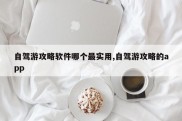 自驾游攻略软件哪个最实用,自驾游攻略的app