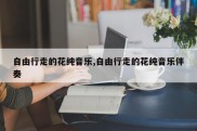 自由行走的花纯音乐,自由行走的花纯音乐伴奏