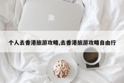 个人去香港旅游攻略,去香港旅游攻略自由行