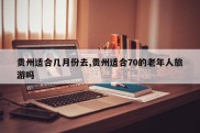 贵州适合几月份去,贵州适合70的老年人旅游吗