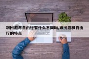 跟团游与自由行有什么不同吗,跟团游和自由行的特点