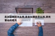 出去玩跟团怎么找,出去玩跟团怎么找,到光雾山的地方