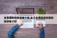 自费旅游和跟团哪个贵,自己自费旅游和跟团旅游哪个好