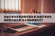 自由行电动车是杂牌还是名牌,自由行电动车是杂牌还是名牌,怎么辨别质量好坏?