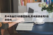 贵州自由行5日最佳路线,贵州旅游自驾5日游路线