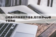 口碑最好的旅游软件排名,出行旅游app哪个软件好