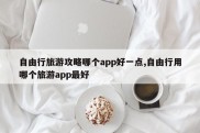 自由行旅游攻略哪个app好一点,自由行用哪个旅游app最好