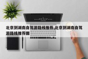 北京到湖南自驾游路线推荐,北京到湖南自驾游路线推荐图
