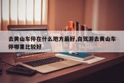 去黄山车停在什么地方最好,自驾游去黄山车停哪里比较好