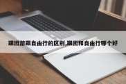 跟团游跟自由行的区别,跟团和自由行哪个好