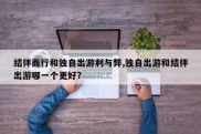 结伴而行和独自出游利与弊,独自出游和结伴出游哪一个更好?