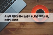 云南跟团旅游我中途退出来,云南跟团旅游,如果中途退团