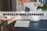春秋旅行社上海门店地址,上海市春秋旅游社门店
