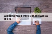 云南跟团游六天多少价位正常,跟团云南5天多少钱