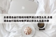 去香港自由行路线攻略罗湖口岸怎么走,去香港自由行路线攻略罗湖口岸怎么走最方便