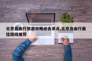 北京自由行旅游攻略必去景点,北京自由行最佳路线推荐