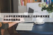 二日游不累又便宜的旅游,二日游不累又便宜的旅游凤凰周边
