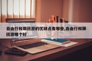 自由行和跟团游的优缺点有哪些,自由行和跟团游哪个好