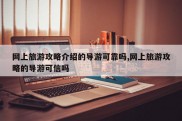 网上旅游攻略介绍的导游可靠吗,网上旅游攻略的导游可信吗