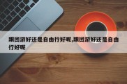 跟团游好还是自由行好呢,跟团游好还是自由行好呢