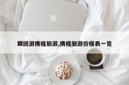 跟团游携程旅游,携程旅游价格表一览