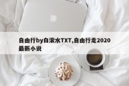 自由行by白滚水TXT,自由行走2020最新小说
