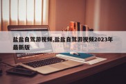盐盐自驾游视频,盐盐自驾游视频2023年最新版