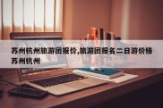 苏州杭州旅游团报价,旅游团报名二日游价格苏州杭州