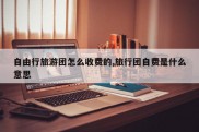 自由行旅游团怎么收费的,旅行团自费是什么意思