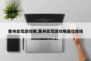 惠州自驾游攻略,惠州自驾游攻略最佳路线